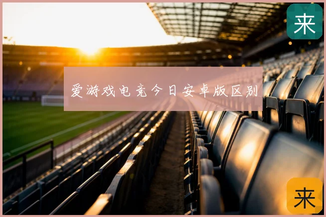 爱游戏电竞今日安卓版区别