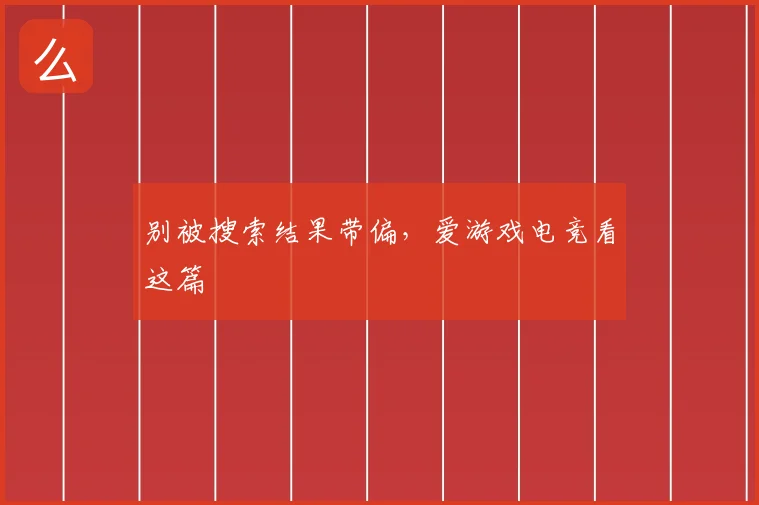 别被搜索结果带偏，爱游戏电竞看这篇