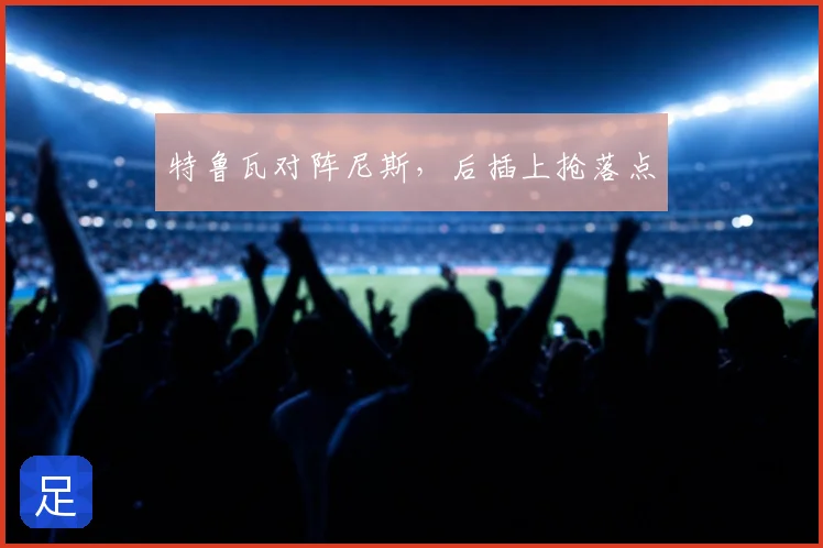 特鲁瓦对阵尼斯,后插上抢落点