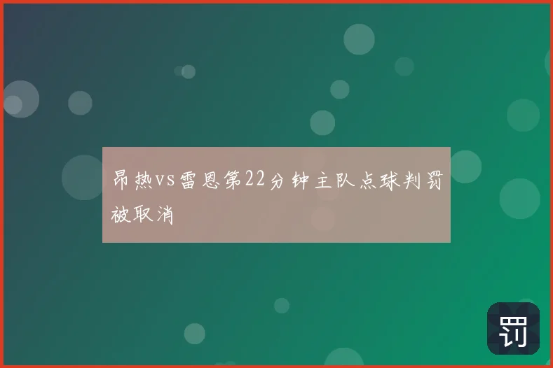 昂热vs雷恩第22分钟主队点球判罚被取消