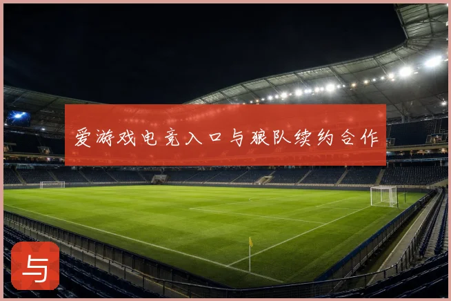 爱游戏电竞入口与狼队续约合作