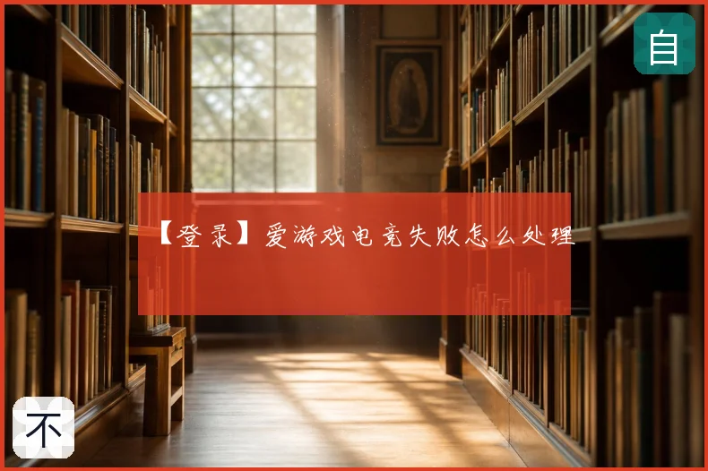 【登录】爱游戏电竞失败怎么处理